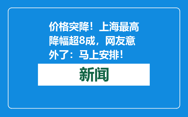 价格突降！上海最高降幅超8成，网友意外了：马上安排！