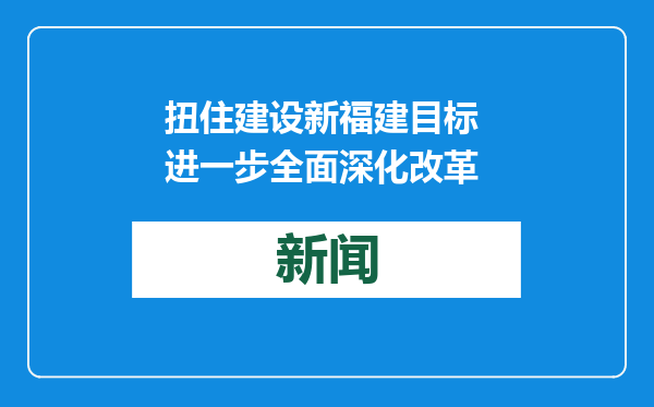 扭住建设新福建目标 进一步全面深化改革