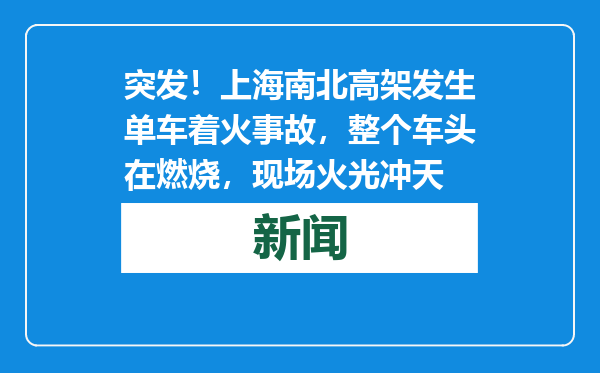 突发！上海南北高架发生单车着火事故，整个车头在燃烧，现场火光冲天