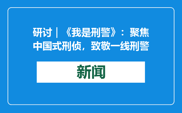 研讨｜《我是刑警》：聚焦中国式刑侦，致敬一线刑警