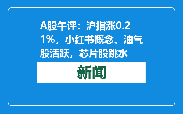 A股午评：沪指涨0.21%，小红书概念、油气股活跃，芯片股跳水