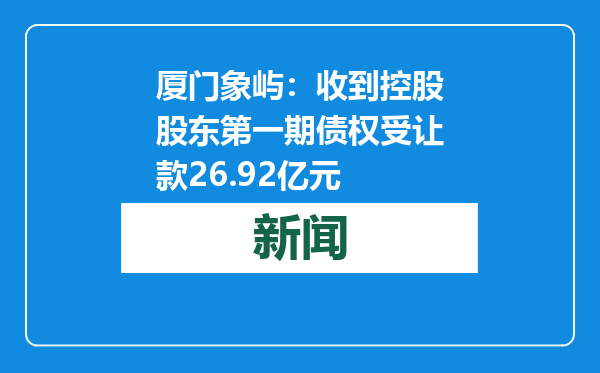 厦门象屿：收到控股股东第一期债权受让款26.92亿元