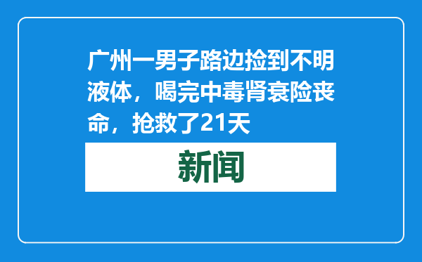 广州一男子路边捡到不明液体，喝完中毒肾衰险丧命，抢救了21天