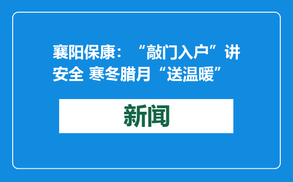 襄阳保康：“敲门入户”讲安全 寒冬腊月“送温暖”