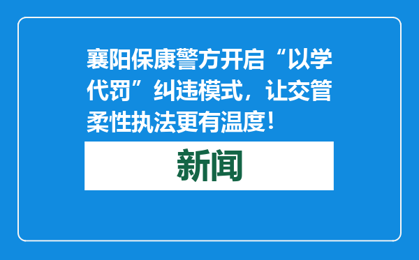 襄阳保康警方开启“以学代罚”纠违模式，让交管柔性执法更有温度！