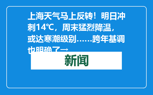 上海天气马上反转！明日冲刺14℃，周末猛烈降温，或达寒潮级别……跨年基调也明确了→