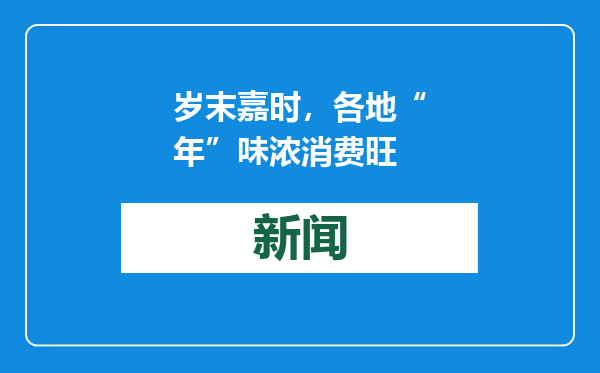 岁末嘉时，各地“年”味浓消费旺