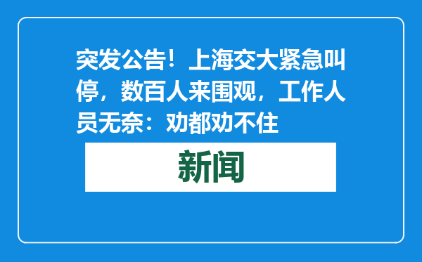 突发公告！上海交大紧急叫停，数百人来围观，工作人员无奈：劝都劝不住