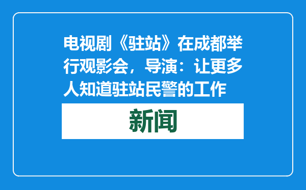 电视剧《驻站》在成都举行观影会，导演：让更多人知道驻站民警的工作