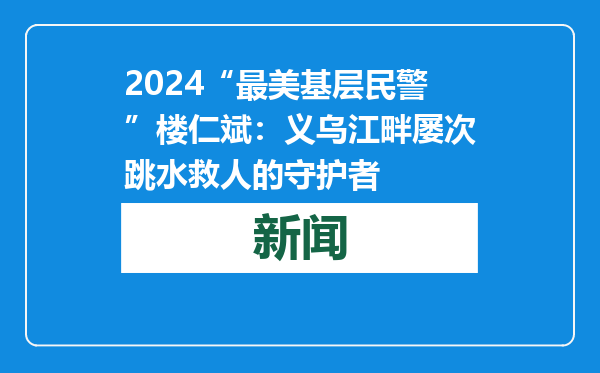 2024“最美基层民警”楼仁斌：义乌江畔屡次跳水救人的守护者