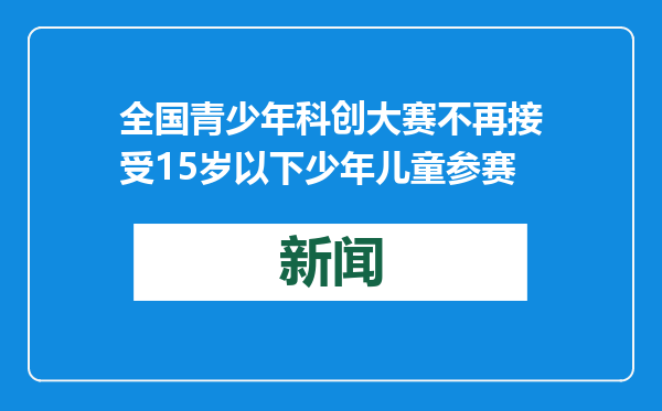 全国青少年科创大赛不再接受15岁以下少年儿童参赛