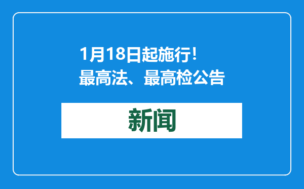 1月18日起施行！ 最高法、最高检公告