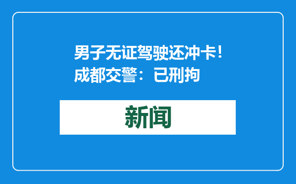 男子无证驾驶还冲卡！成都交警：已刑拘