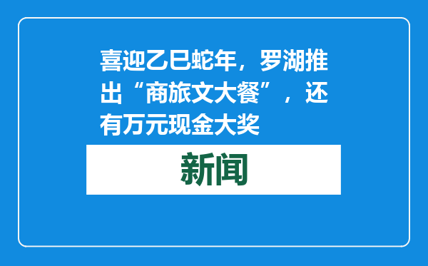 喜迎乙巳蛇年，罗湖推出“商旅文大餐”，还有万元现金大奖