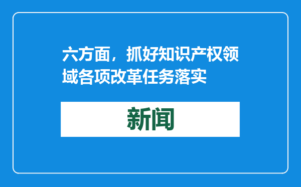 六方面，抓好知识产权领域各项改革任务落实