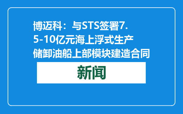 博迈科：与STS签署7.5-10亿元海上浮式生产储卸油船上部模块建造合同