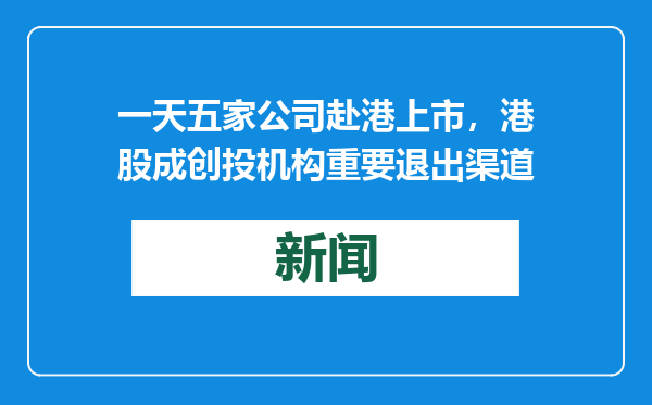 一天五家公司赴港上市，港股成创投机构重要退出渠道