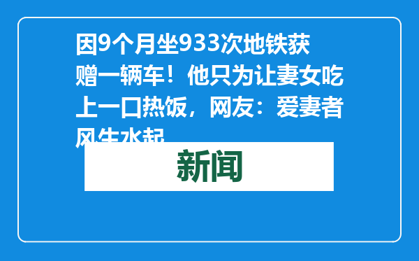 因9个月坐933次地铁获赠一辆车！他只为让妻女吃上一口热饭，网友：爱妻者风生水起
