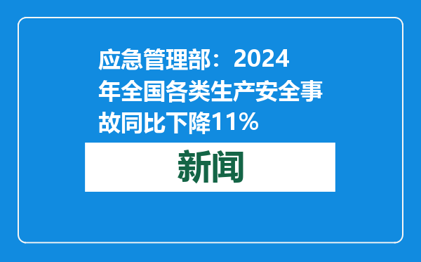 应急管理部：2024年全国各类生产安全事故同比下降11%