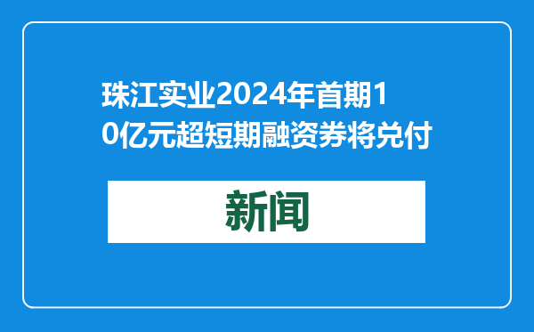 珠江实业2024年首期10亿元超短期融资券将兑付