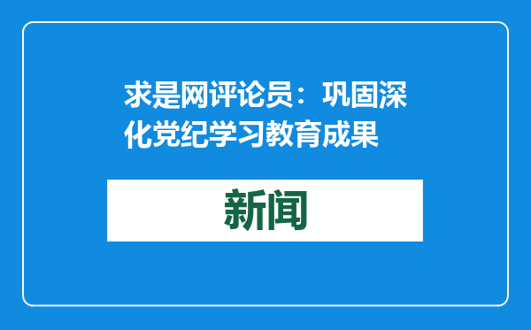 求是网评论员：巩固深化党纪学习教育成果