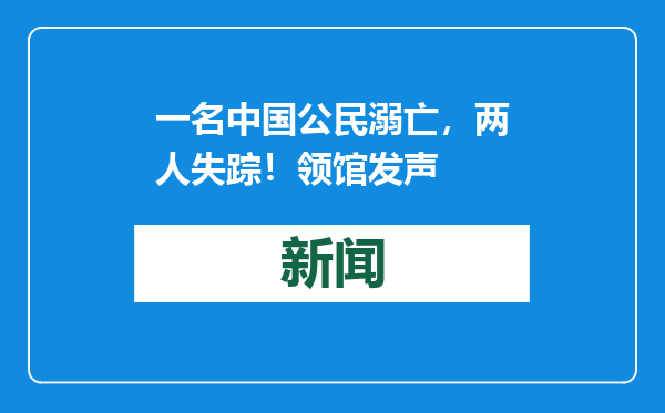 一名中国公民溺亡，两人失踪！领馆发声