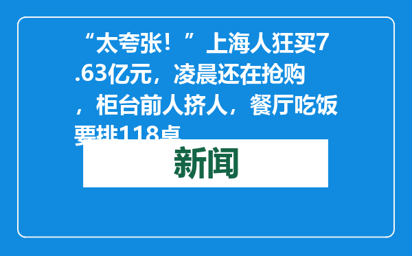 “太夸张！”上海人狂买7.63亿元，凌晨还在抢购，柜台前人挤人，餐厅吃饭要排118桌