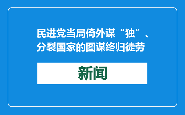 民进党当局倚外谋“独”、分裂国家的图谋终归徒劳