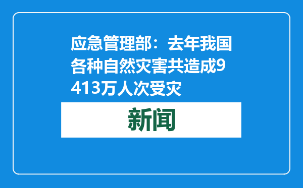 应急管理部：去年我国各种自然灾害共造成9413万人次受灾