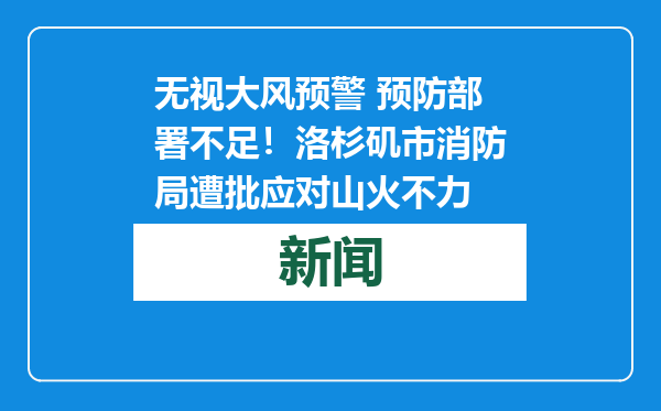 无视大风预警 预防部署不足！洛杉矶市消防局遭批应对山火不力