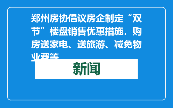 郑州房协倡议房企制定“双节”楼盘销售优惠措施，购房送家电、送旅游、减免物业费等