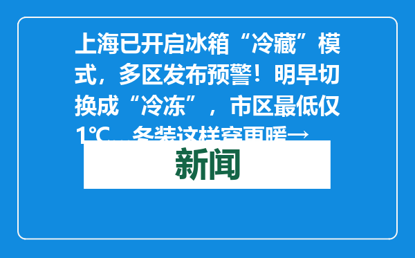 上海已开启冰箱“冷藏”模式，多区发布预警！明早切换成“冷冻”，市区最低仅1℃…冬装这样穿更暖→