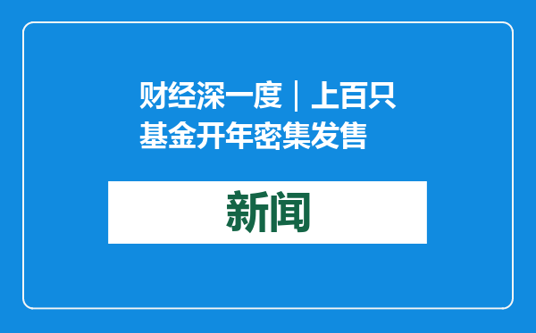 财经深一度｜上百只基金开年密集发售