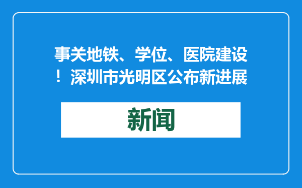 事关地铁、学位、医院建设！深圳市光明区公布新进展
