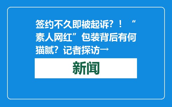 签约不久即被起诉？！“素人网红”包装背后有何猫腻？记者探访→