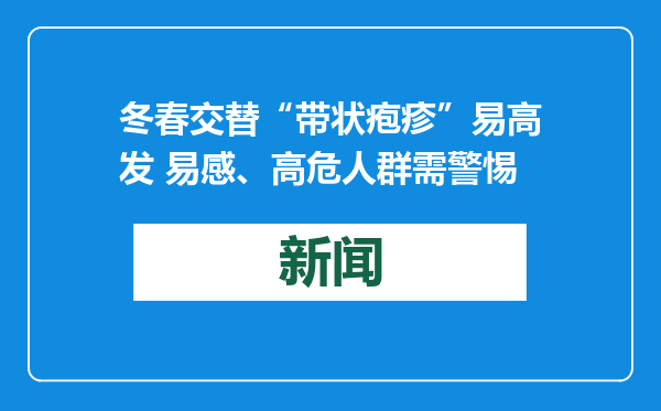 冬春交替“带状疱疹”易高发 易感、高危人群需警惕