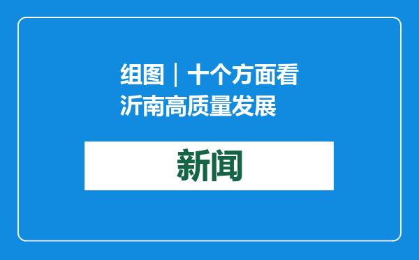 组图｜十个方面看沂南高质量发展