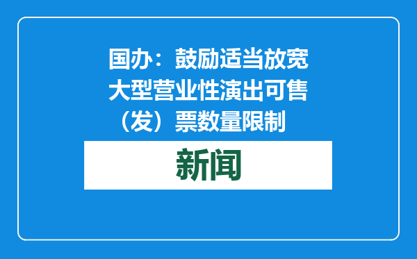 国办：鼓励适当放宽大型营业性演出可售（发）票数量限制