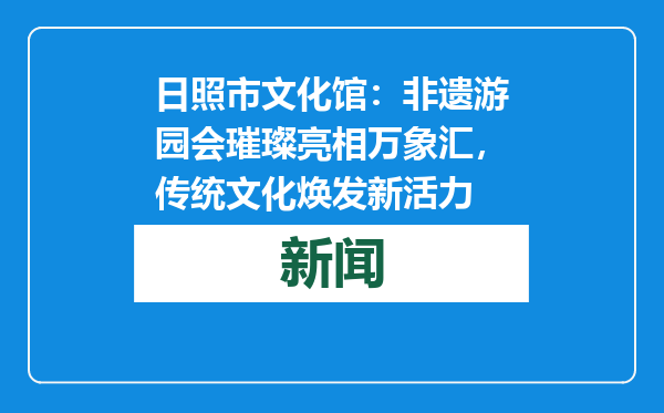 日照市文化馆：非遗游园会璀璨亮相万象汇，传统文化焕发新活力