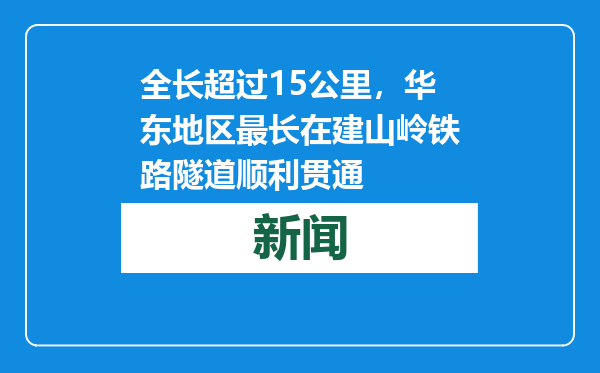 全长超过15公里，华东地区最长在建山岭铁路隧道顺利贯通