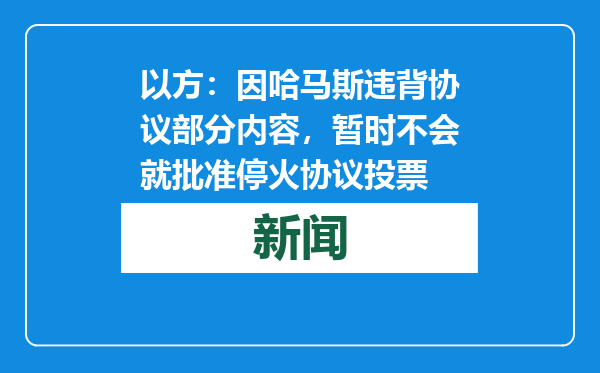 以方：因哈马斯违背协议部分内容，暂时不会就批准停火协议投票