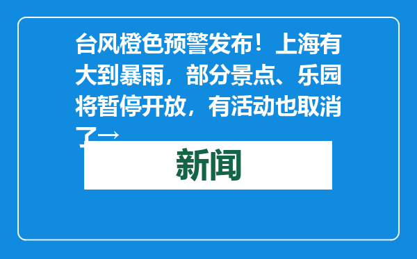 台风橙色预警发布！上海有大到暴雨，部分景点、乐园将暂停开放，有活动也取消了→