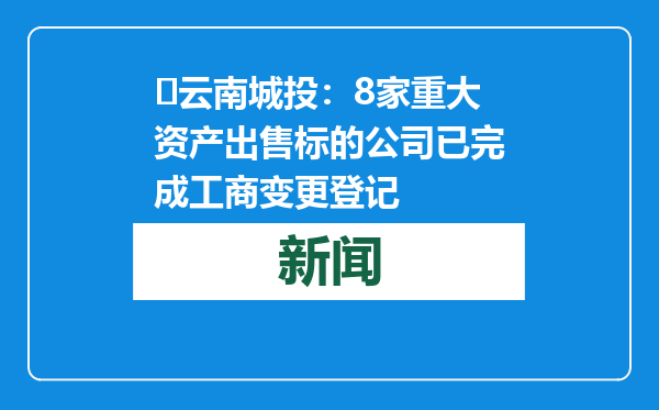 ​云南城投：8家重大资产出售标的公司已完成工商变更登记