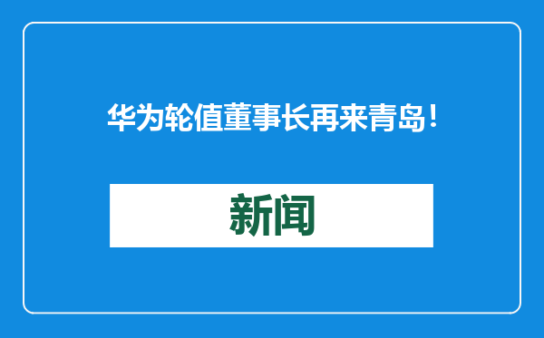 华为轮值董事长再来青岛！