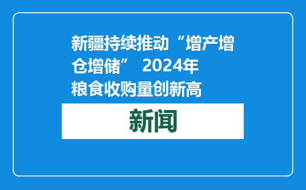 新疆持续推动“增产增仓增储” 2024年粮食收购量创新高