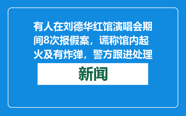 有人在刘德华红馆演唱会期间8次报假案，谎称馆内起火及有炸弹，警方跟进处理
