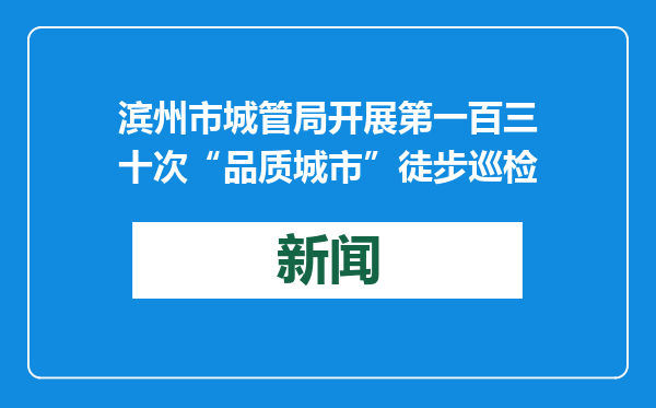 滨州市城管局开展第一百三十次“品质城市”徒步巡检