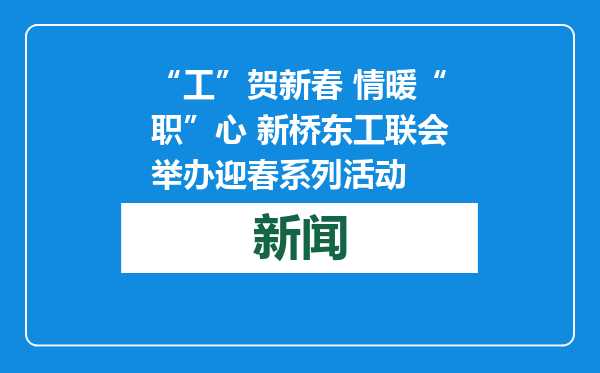 “工”贺新春 情暖“职”心 新桥东工联会举办迎春系列活动