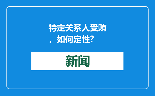 特定关系人受贿，如何定性？