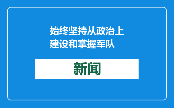 始终坚持从政治上建设和掌握军队